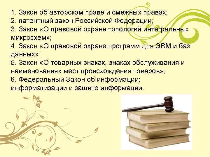 1. Закон об авторском праве и смежных правах; 2. патентный закон Российской Федерации; 3.