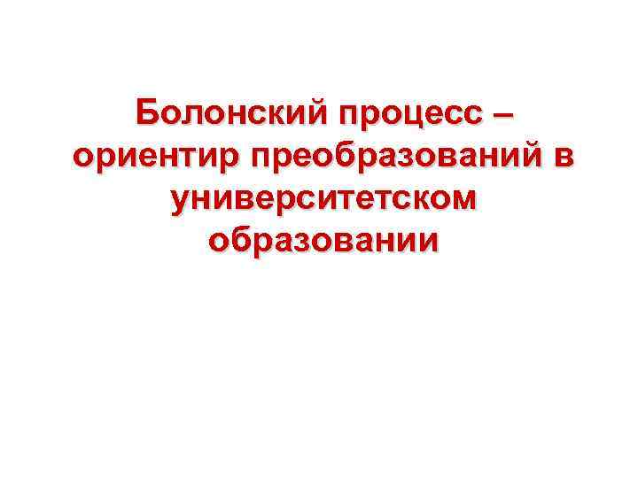 Болонский процесс – ориентир преобразований в университетском образовании 