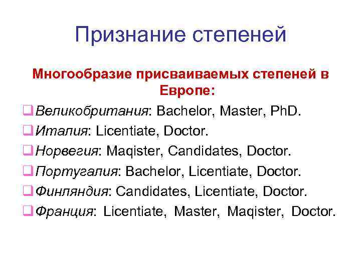Признание степеней Многообразие присваиваемых степеней в Европе: q Великобритания: Bachelor, Master, Ph. D. q