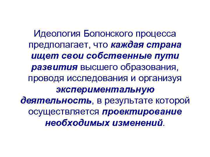 Идеология Болонского процесса предполагает, что каждая страна ищет свои собственные пути развития высшего образования,
