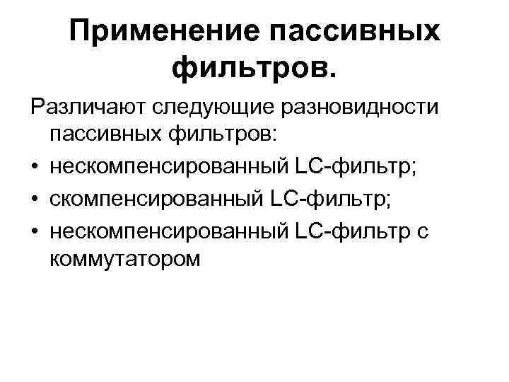 Применение пассивных фильтров. Различают следующие разновидности пассивных фильтров: • нескомпенсированный LC-фильтр; • нескомпенсированный LC-фильтр