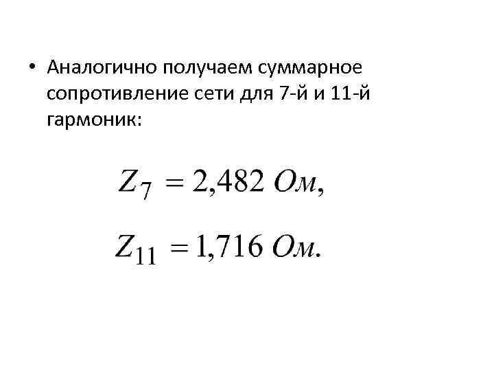  • Аналогично получаем суммарное сопротивление сети для 7 -й и 11 -й гармоник: