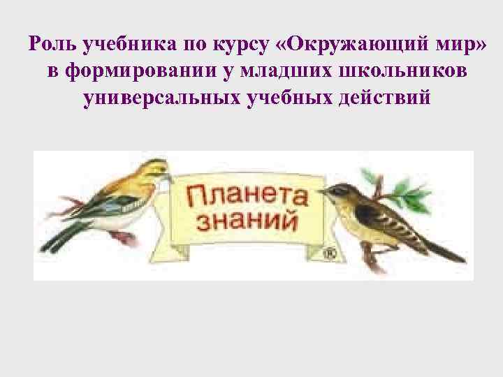Роль учебника по курсу «Окружающий мир» в формировании у младших школьников универсальных учебных действий
