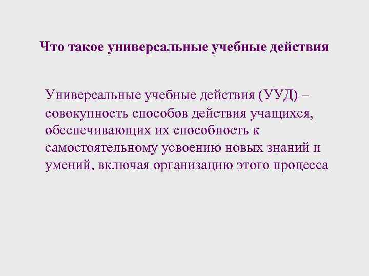 Что такое универсальные учебные действия Универсальные учебные действия (УУД) – совокупность способов действия учащихся,