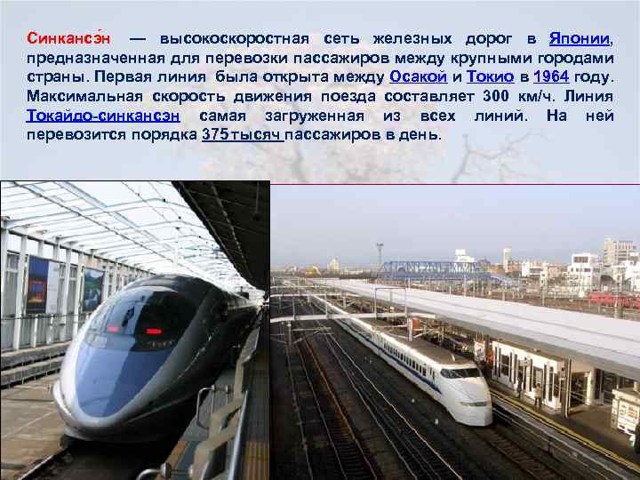 Синкансэ н — высокоскоростная сеть железных дорог в Японии, предназначенная для перевозки пассажиров между