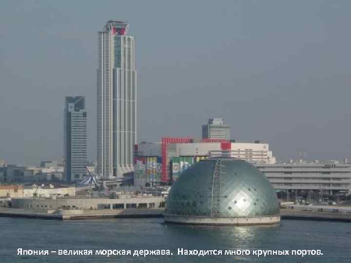 Япония – великая морская держава. Находится много крупных портов. 