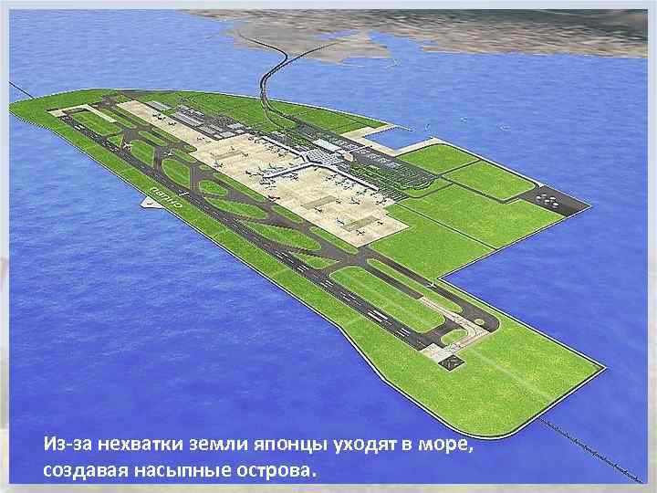Из-за нехватки земли японцы уходят в море, создавая насыпные острова. 