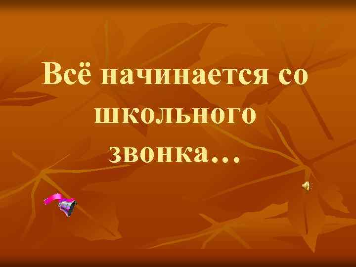 Всё начинается со школьного звонка… 