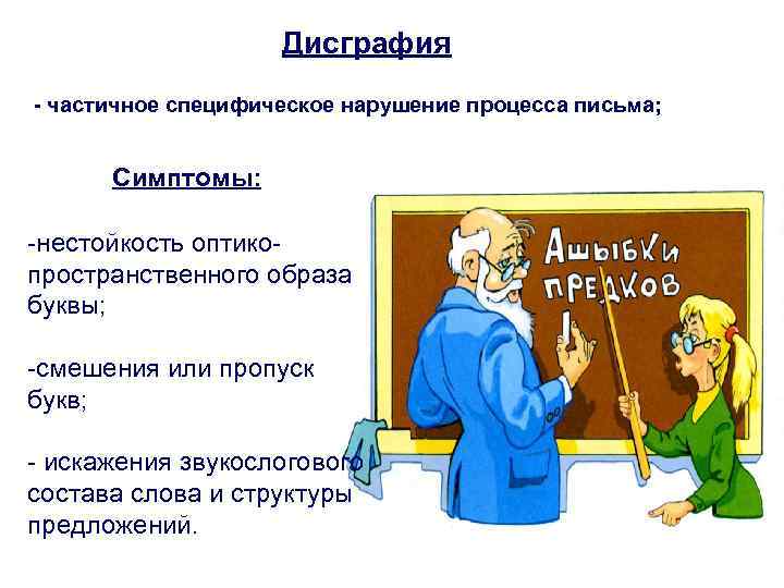 Дисграфия - частичное специфическое нарушение процесса письма; Симптомы: -нестойкость оптикопространственного образа буквы; -смешения или