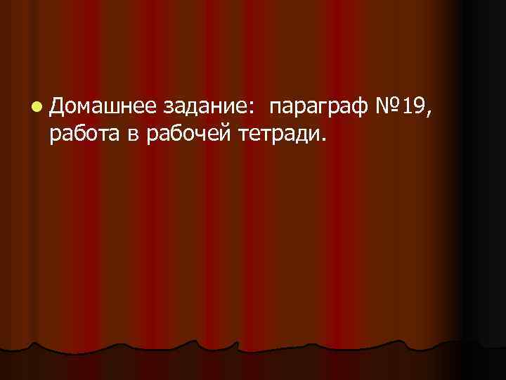 l Домашнее задание: параграф № 19, работа в рабочей тетради. 