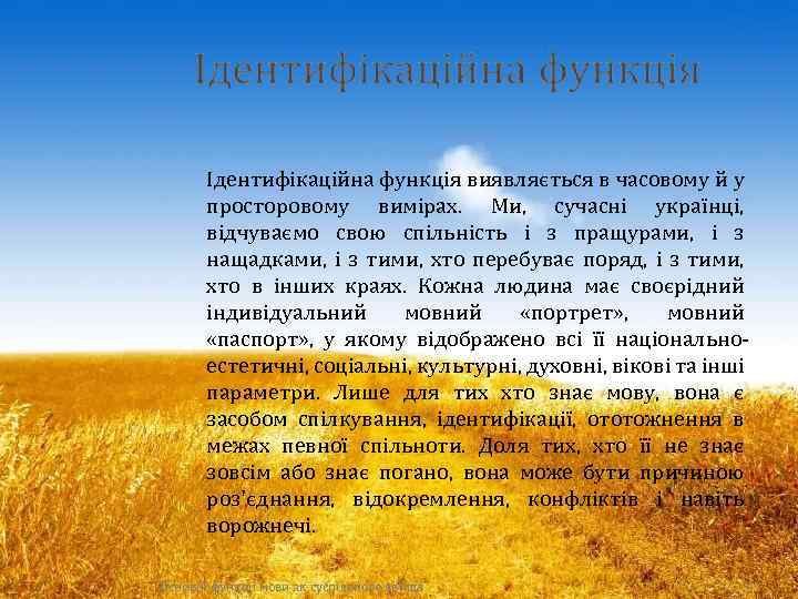 Ідентифікаційна функція виявляється в часовому й у просторовому вимірах. Ми, сучасні українці, відчуваємо свою
