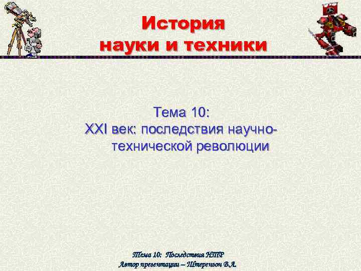 История науки и техники Тема 10: ХХI век: последствия научнотехнической революции Тема 10: Последствия