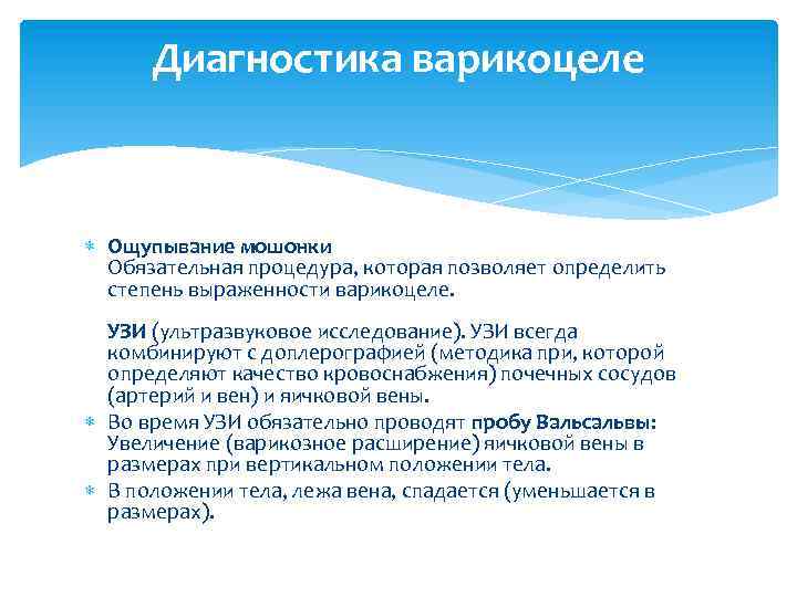 Диагностика варикоцеле Ощупывание мошонки Обязательная процедура, которая позволяет определить степень выраженности варикоцеле. УЗИ (ультразвуковое