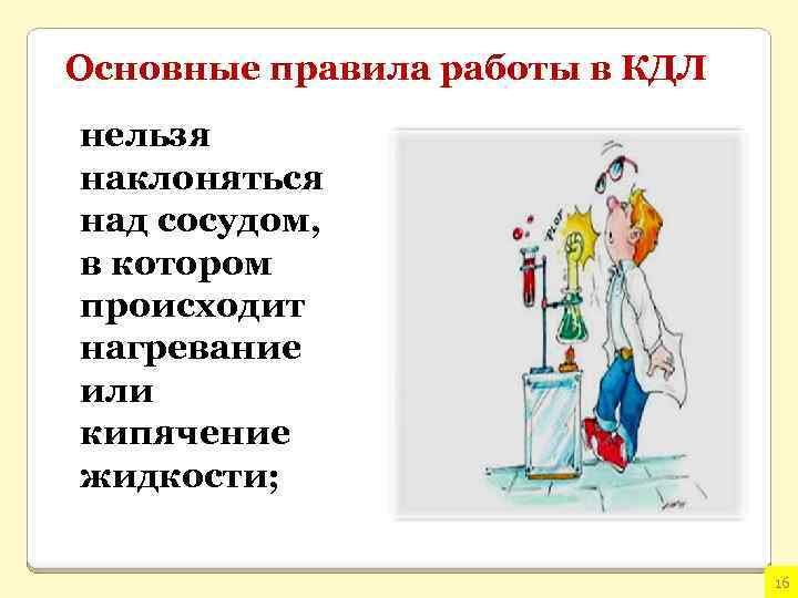 Основные правила работы в КДЛ нельзя наклоняться над сосудом, в котором происходит нагревание или