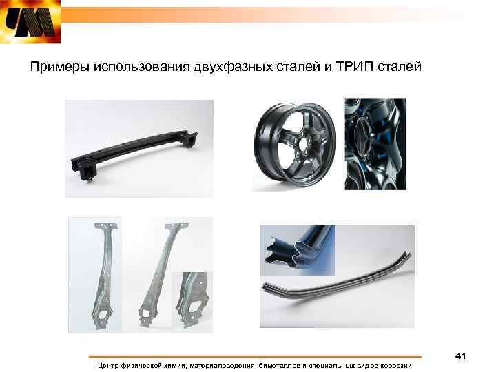 Примеры использования двухфазных сталей и ТРИП сталей 41 Центр физической химии, материаловедения, биметаллов и