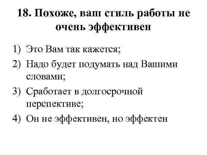 18. Похоже, ваш стиль работы не очень эффективен 1) Это Вам так кажется; 2)