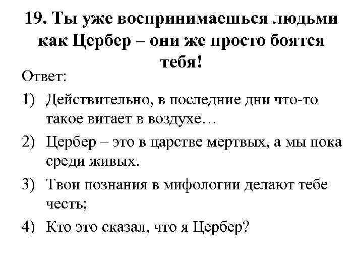 19. Ты уже воспринимаешься людьми как Цербер – они же просто боятся тебя! Ответ: