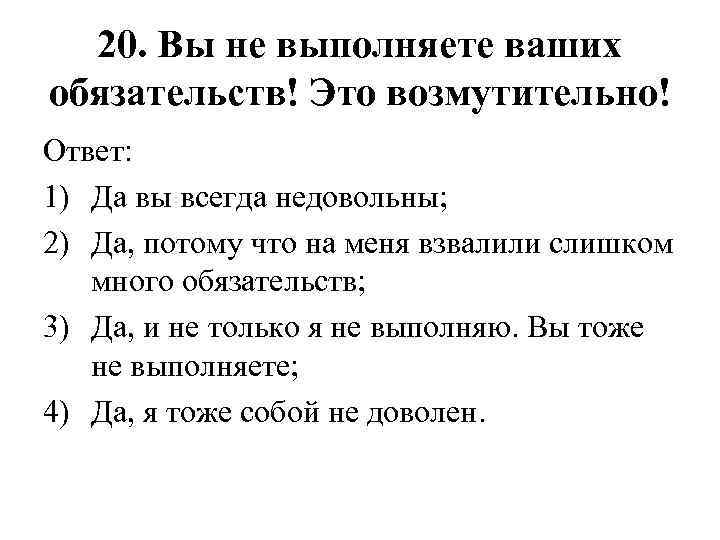 20. Вы не выполняете ваших обязательств! Это возмутительно! Ответ: 1) Да вы всегда недовольны;