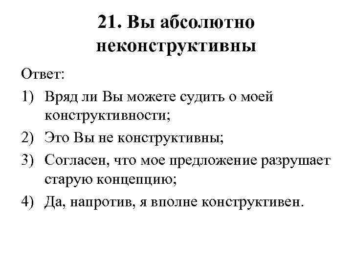 21. Вы абсолютно неконструктивны Ответ: 1) Вряд ли Вы можете судить о моей конструктивности;