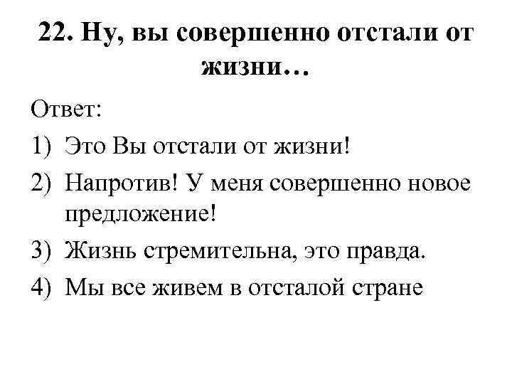 22. Ну, вы совершенно отстали от жизни… Ответ: 1) Это Вы отстали от жизни!