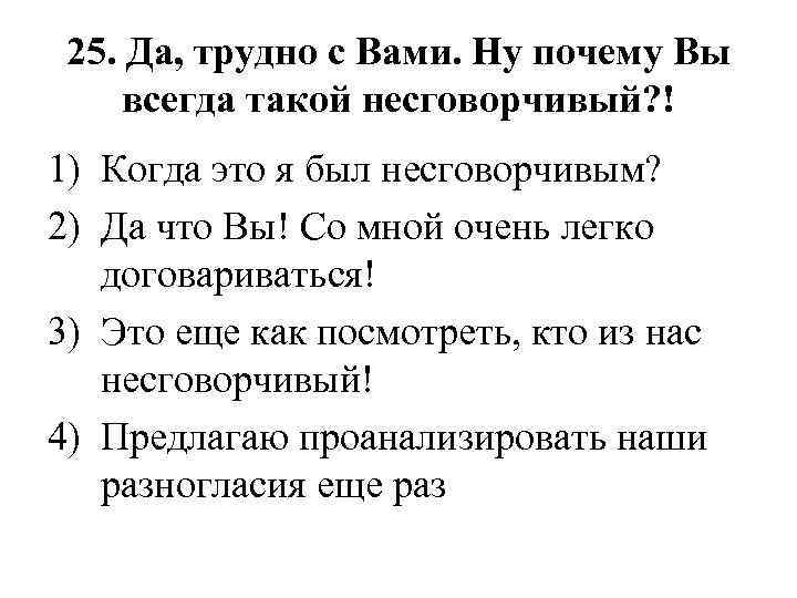 25. Да, трудно с Вами. Ну почему Вы всегда такой несговорчивый? ! 1) Когда