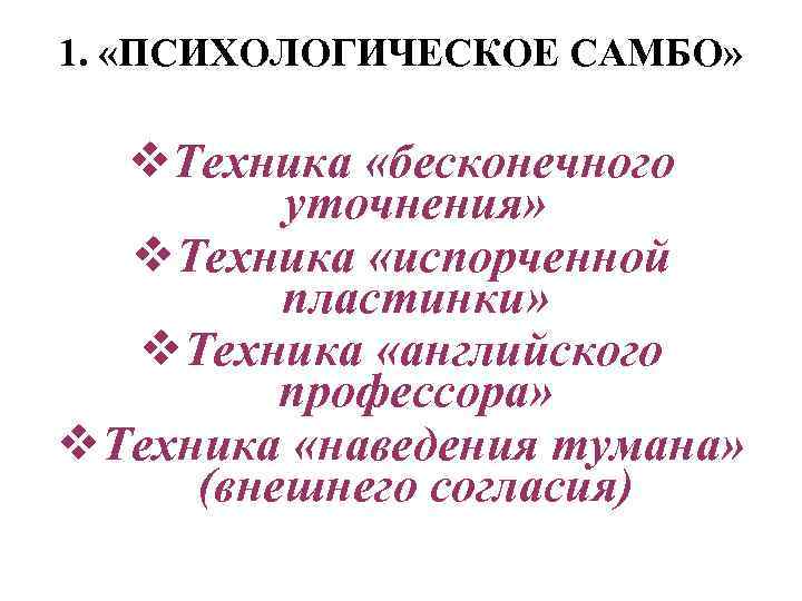 1. «ПСИХОЛОГИЧЕСКОЕ САМБО» v. Техника «бесконечного уточнения» v. Техника «испорченной пластинки» v. Техника «английского