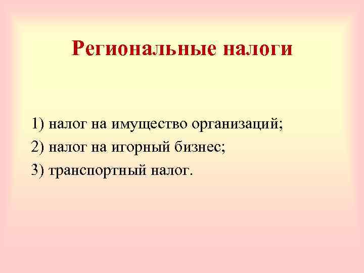Региональные налоги 1) налог на имущество организаций; 2) налог на игорный бизнес; 3) транспортный