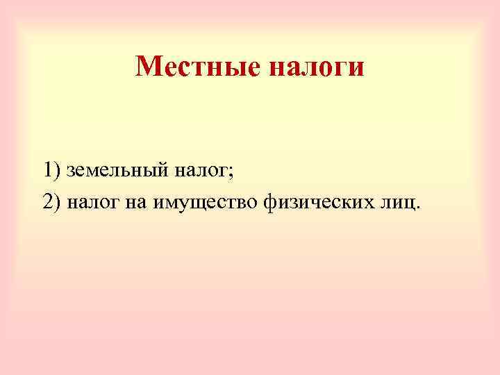 Местные налоги 1) земельный налог; 2) налог на имущество физических лиц. 