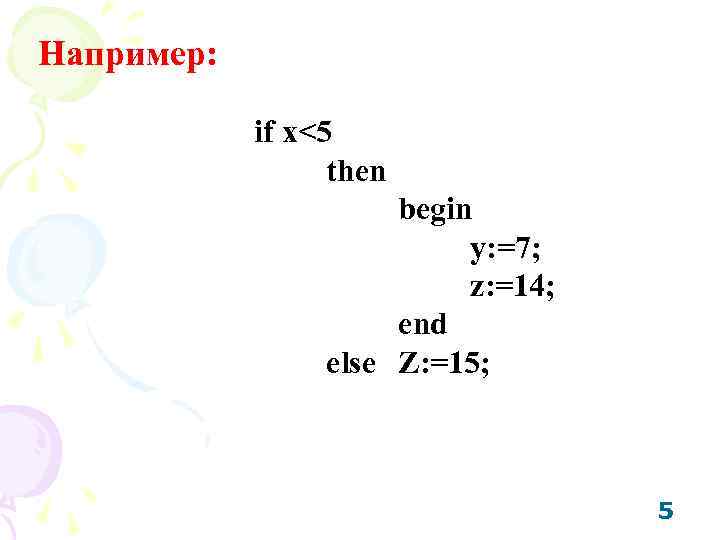 Например: if x<5 then begin y: =7; z: =14; end else Z: =15; 5