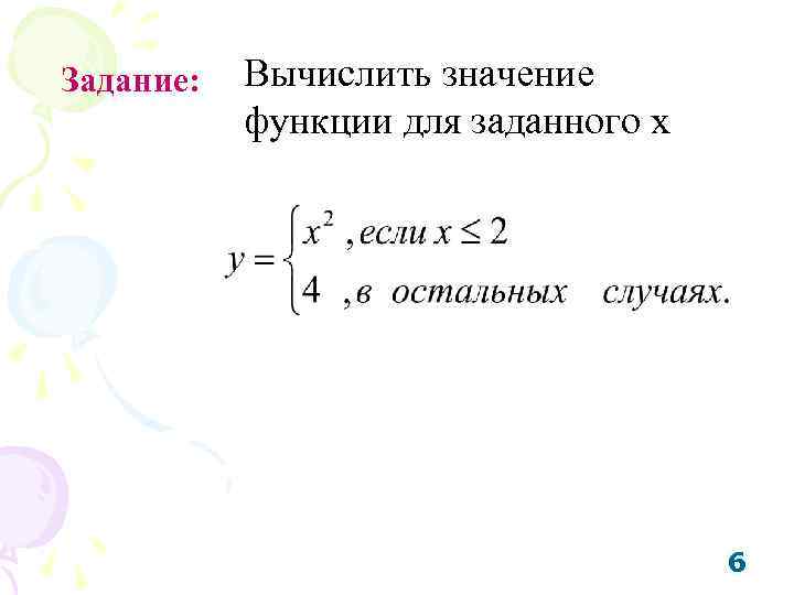 Задание: Вычислить значение функции для заданного x 6 
