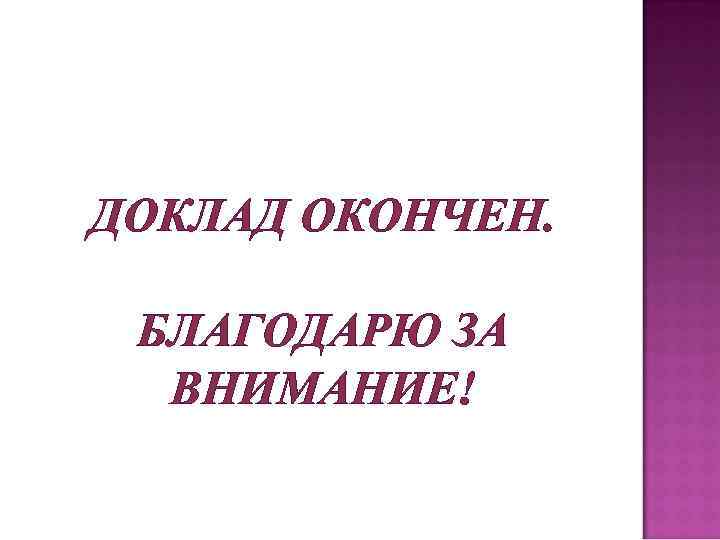ДОКЛАД ОКОНЧЕН. БЛАГОДАРЮ ЗА ВНИМАНИЕ! 