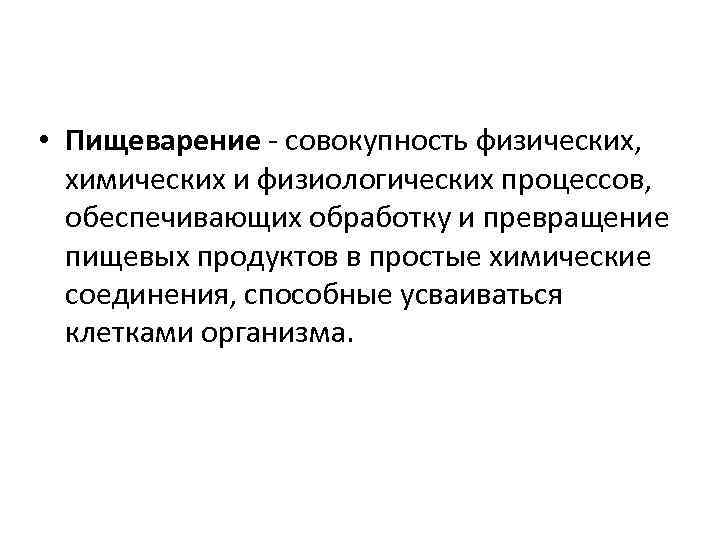  • Пищеварение - совокупность физических, химических и физиологических процессов, обеспечивающих обработку и превращение