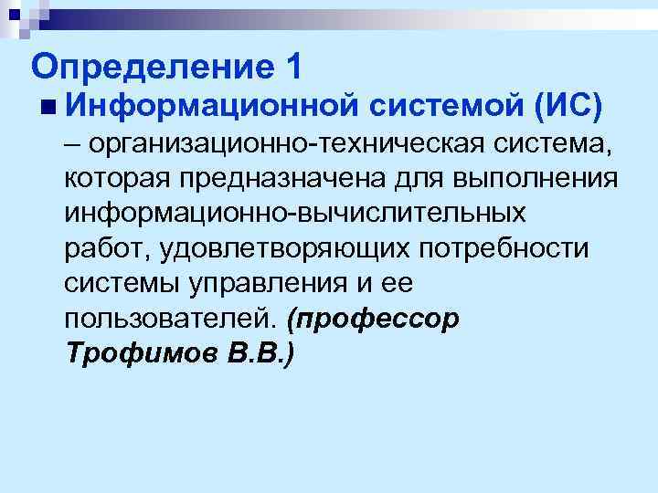 Определение 1 n Информационной системой (ИС) – организационно-техническая система, которая предназначена для выполнения информационно-вычислительных