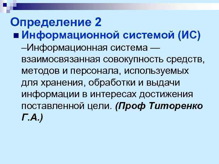 Определение 2 n Информационной системой (ИС) –Информационная система — взаимосвязанная совокупность средств, методов и