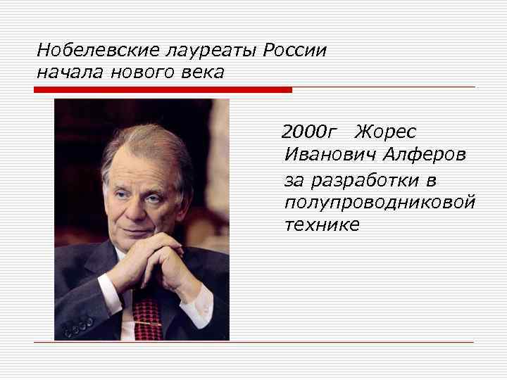 Нобелевские лауреаты России начала нового века 2000 г Жорес Иванович Алферов за разработки в
