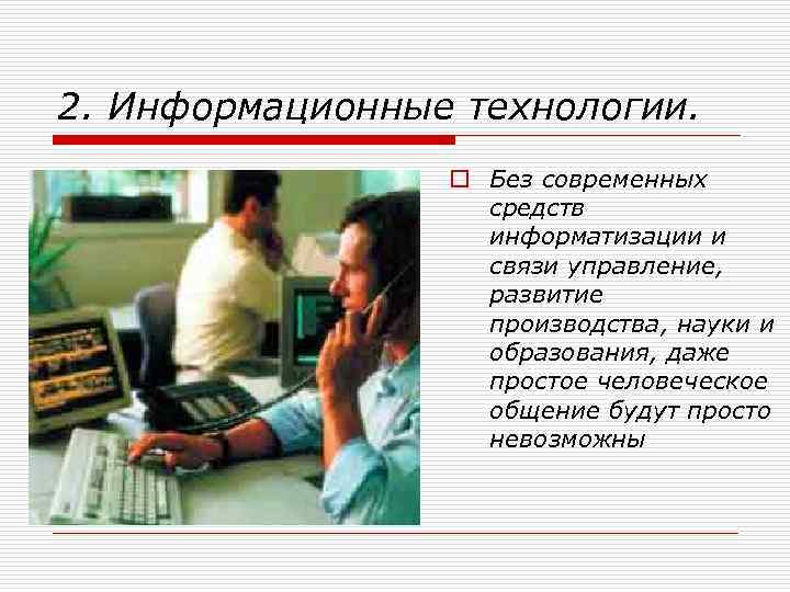 2. Информационные технологии. o Без современных средств информатизации и связи управление, развитие производства, науки