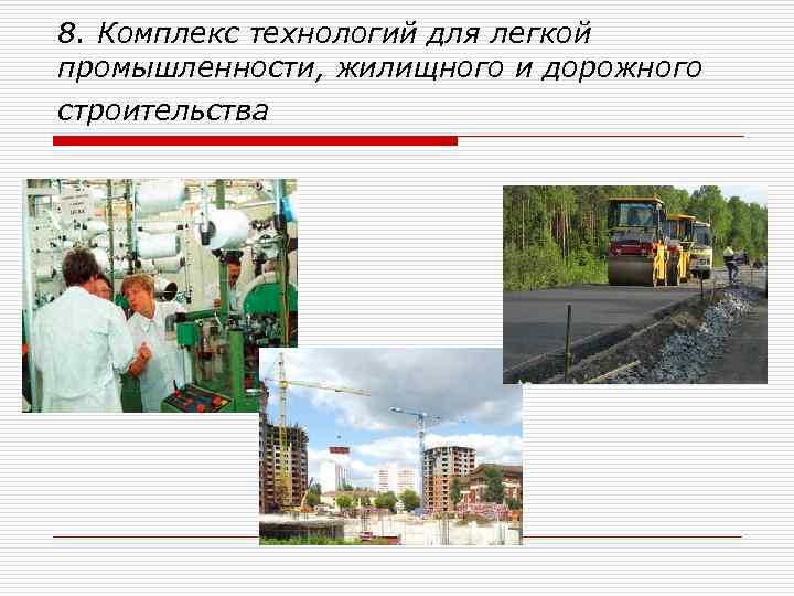 8. Комплекс технологий для легкой промышленности, жилищного и дорожного строительства 