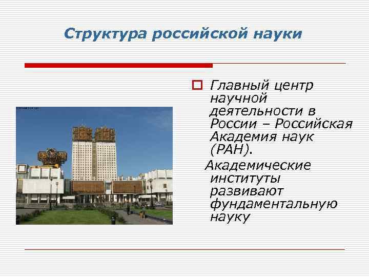 Структура российской науки o Главный центр научной деятельности в России – Российская Академия наук
