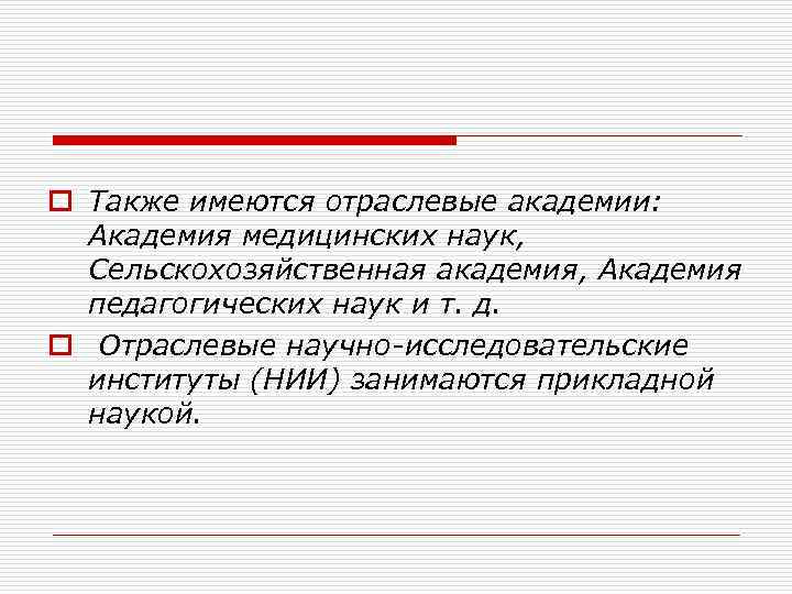 o Также имеются отраслевые академии: Академия медицинских наук, Сельскохозяйственная академия, Академия педагогических наук и