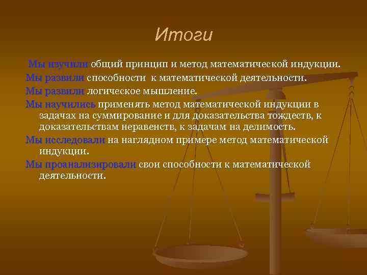  Итоги Мы изучили общий принцип и метод математической индукции. Мы развили способности к