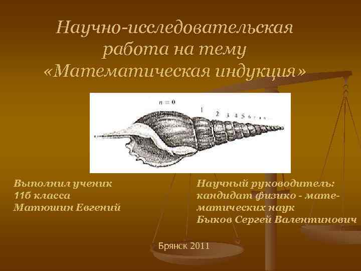 Научно-исследовательская работа на тему «Математическая индукция» Выполнил ученик 11 б класса Матюшин Евгений Научный