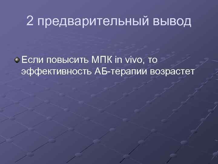 2 предварительный вывод Если повысить МПК in vivo, то эффективность АБ-терапии возрастет 