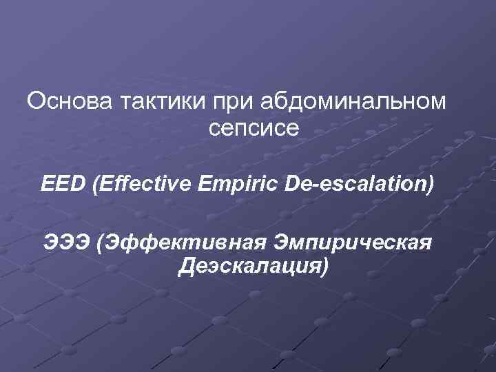 Основа тактики при абдоминальном сепсисе EED (Effective Empiric De-escalation) ЭЭЭ (Эффективная Эмпирическая Деэскалация) 