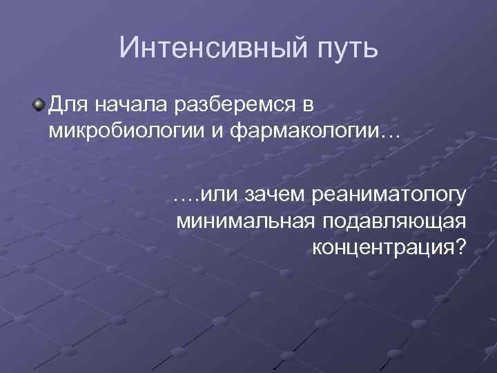 Интенсивный путь Для начала разберемся в микробиологии и фармакологии… …. или зачем реаниматологу минимальная