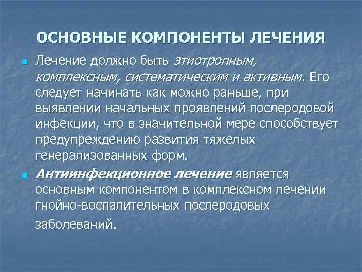 ОСНОВНЫЕ КОМПОНЕНТЫ ЛЕЧЕНИЯ n n Лечение должно быть этиотропным, комплексным, систематическим и активным. Его