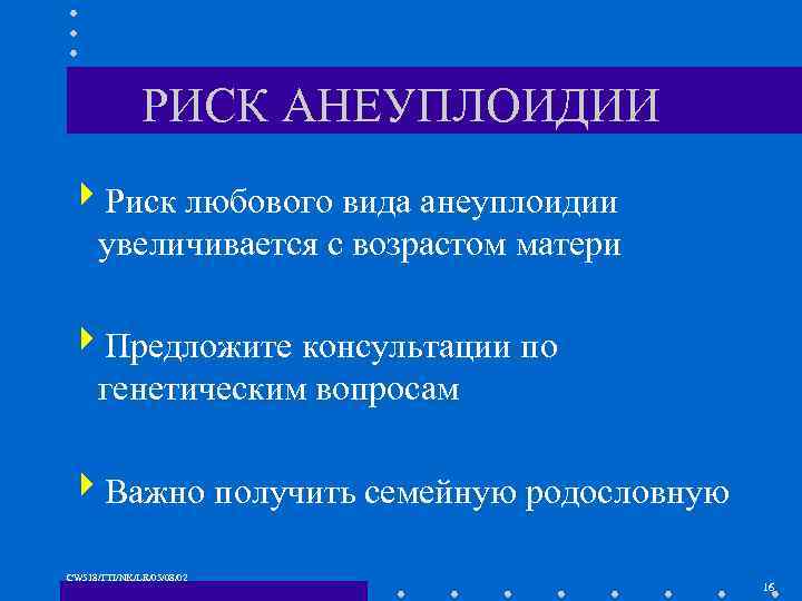 РИСК АНЕУПЛОИДИИ 4 Риск любового вида анеуплоидии увеличивается с возрастом матери 4 Предложите консультации