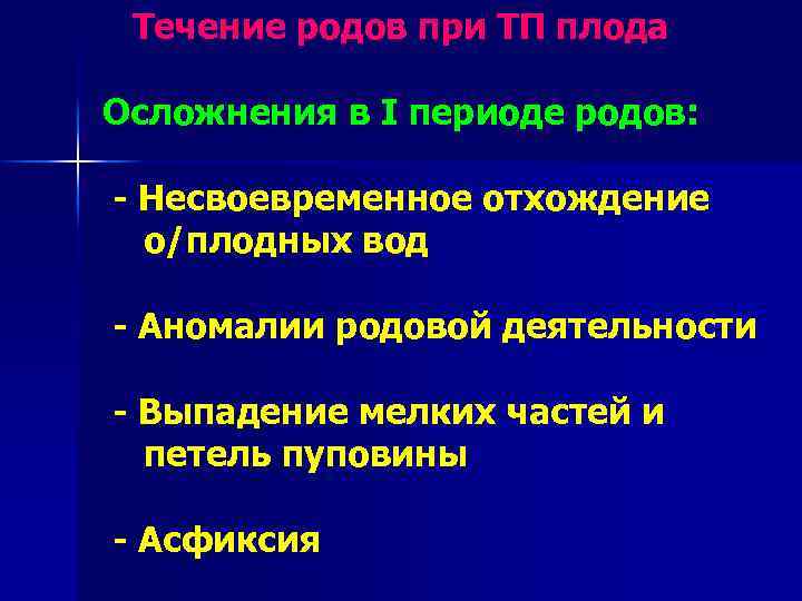 Течение родов при ТП плода Осложнения в I периоде родов: - Несвоевременное отхождение о/плодных