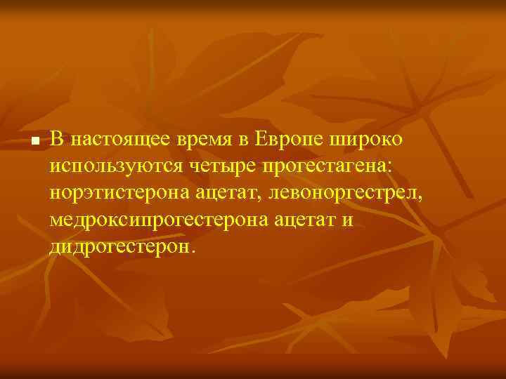 n В настоящее время в Европе широко используются четыре прогестагена: норэтистерона ацетат, левоноргестрел, медроксипрогестерона