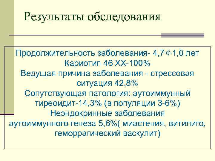 Результаты обследования Продолжительность заболевания- 4, 7 1, 0 лет Кариотип 46 ХХ-100% Ведущая причина