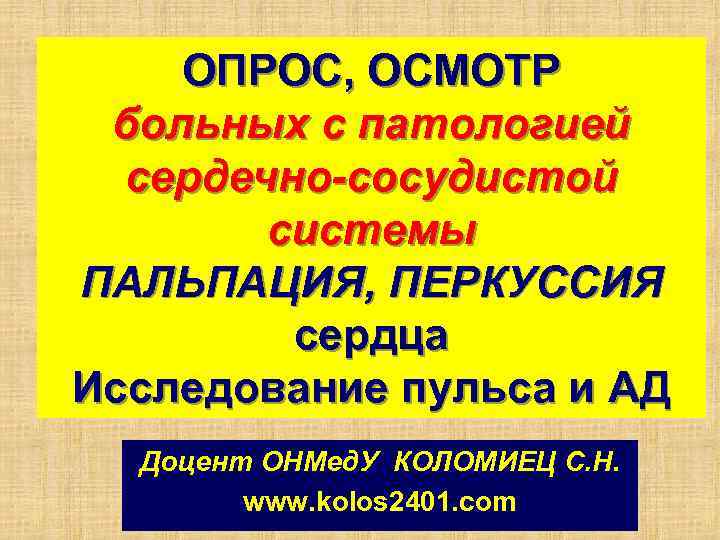 ОПРОС, ОСМОТР больных с патологией сердечно-сосудистой системы ПАЛЬПАЦИЯ, ПЕРКУССИЯ сердца Исследование пульса и АД